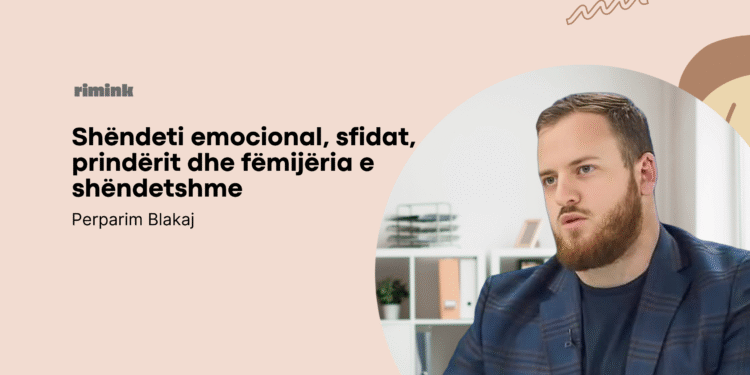 Shëndeti emocional, sfidat, prindërit dhe fëmijëria e shëndetshme